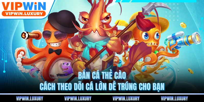 Bắn Cá Thẻ Cào - Cách Theo Dõi Cá Lớn Dễ Trúng Cho Bạn