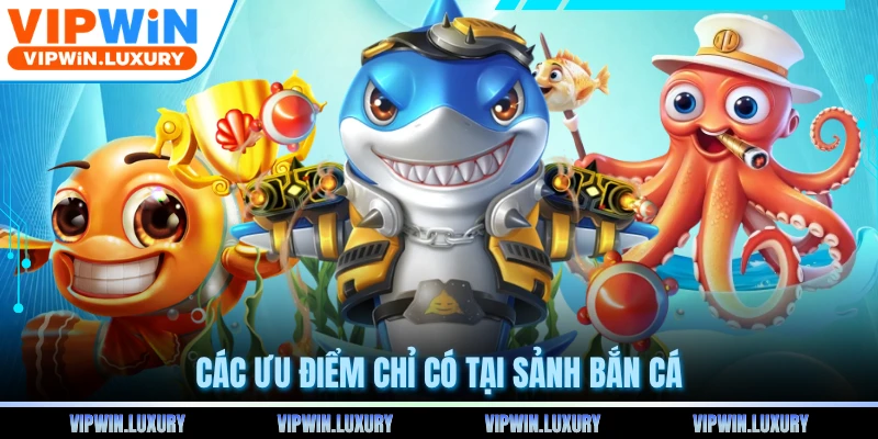 Các ưu điểm chỉ có tại sảnh bắn cá