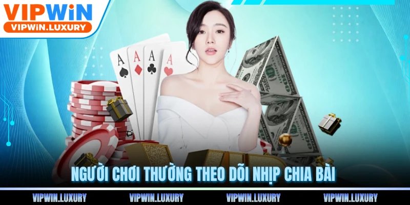 Người chơi thường theo dõi nhịp chia bài 