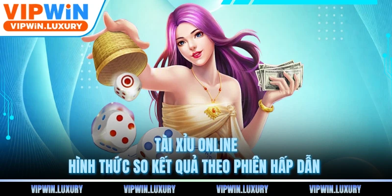 Tài Xỉu Online - Hình Thức So Kết Quả Theo Phiên Hấp Dẫn